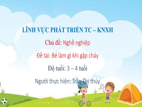 Bài giảng Mầm non Lớp Mầm - Lĩnh vực phát triển tình cảm, kĩ năng xã hội - Chủ đề: Nghề nghiệp - Đề tài: Bé làm gì khi gặp cháy - Trần Thị Thúy