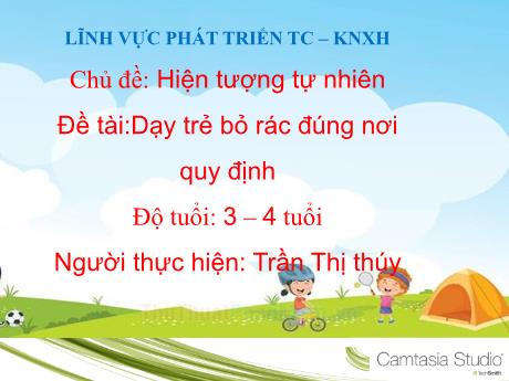 Bài giảng Mầm non Lớp Mầm - Lĩnh vực phát triển tình cảm, kĩ năng xã hội - Chủ đề: Hiện tượng tự nhiên - Đề tài: Dạy trẻ bỏ rác đúng nơi quy định - Trần Thị Thúy