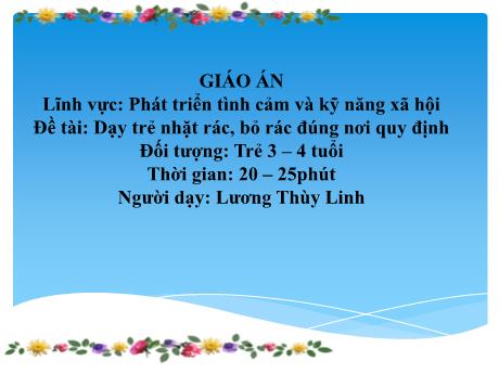 Bài giảng Mầm non Lớp Mầm - Lĩnh vực phát triển tình cảm, kĩ năng xã hội - Đề tài: Dạy trẻ nhặt rác, bỏ rác đúng nơi quy định - Lương Thùy Linh
