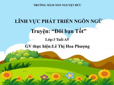 Bài giảng Mầm non Lớp Mầm - Phát triển ngôn ngữ - Đề tài: Truyện Đôi bạn tốt - Lê Thị Hoa Phượng