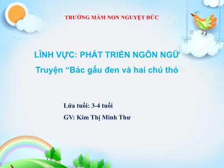 Bài giảng Mầm non Lớp Mầm - Phát triển ngôn ngữ - Truyện Bác gấu đen và hai chú thỏ - Kim Thị Minh Thư