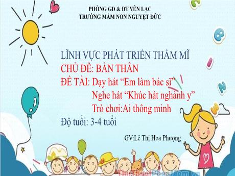 Bài giảng Mầm non Lớp Mầm - Phát triển thẩm mĩ - Chủ đề: Bản thân - Đề tài: Dạy hát Em làm bác sĩ. Nghe hát Khúc hát nghành y. Trò chơi Ai thông minh - Lê Thị Hoa Phượng