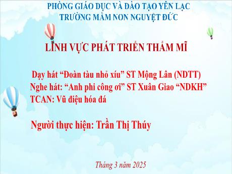 Bài giảng Mầm non Lớp Mầm - Phát triển thẩm mĩ - Dạy hát Đoàn tàu nhỏ xíu. Nghe hát Anh phi công ơi. Trò chơi Vũ điệu hóa đá - Trần Thị Thúy