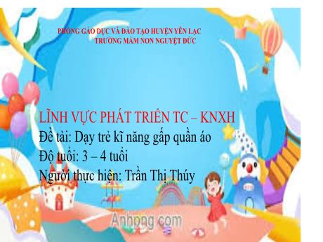 Bài giảng Mầm non Lớp Mầm - Phát triển tình cảm, kĩ năng xã hội - Đề tài: Dạy trẻ kĩ năng gấp quần áo - Trần Thị Thúy