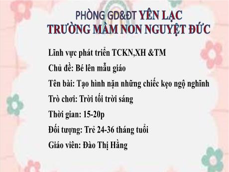 Bài giảng Mầm non Lớp Nhà trẻ - Chủ đề: Bé lên mẫu giáo - Đề tài: Tạo hình nặn những chiếc kẹo ngộ nghĩnh. Trò chơi Trời tối trời sáng - Đào Thị Hằng