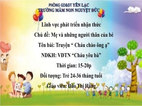 Bài giảng Mầm non Lớp Nhà trẻ - Chủ đề: Mẹ và những người thân của bé - Đề tài: Truyện Cháu chào ông ạ. Vận động theo nhạc Cháu yêu bà - Đào Thị Hằng
