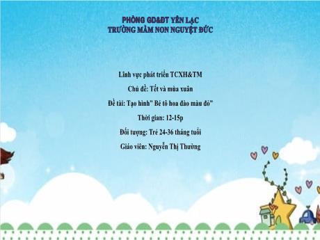 Bài giảng Mầm non Lớp Nhà trẻ - Chủ đề: Tết và mùa xuân - Đề tài: Tạo hình Bé tô hoa đào màu đỏ - Nguyễn Thị Thường