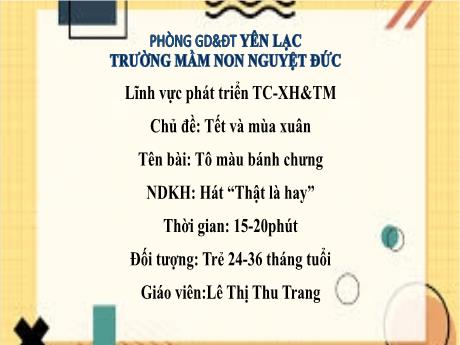 Bài giảng Mầm non Lớp Nhà trẻ - Chủ đề: Tết và mùa xuân - Đề tài: Tô màu bánh chưng. Hát Thật là hay - Lê Thị Thu Trang