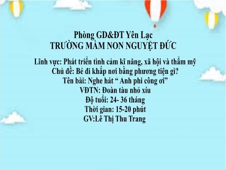 Bài giảng Mầm non Lớp Nhà trẻ - Lĩnh vực phát triển kĩ năng, xã hội, thẩm mĩ - Chủ đề: Bé đi khắp nơi bằng phương tiện gì - Đề tài: Nghe hát Anh phi công ơi. VĐTN Đoàn tàu nhỏ xíu - Lê Thị Thu Trang