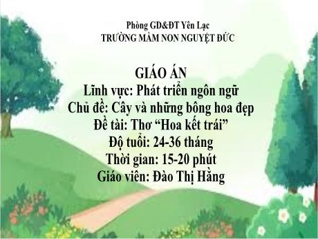 Bài giảng Mầm non Lớp Nhà trẻ - Lĩnh vực phát triển ngôn ngữ - Chủ đề: Cây và những bông hoa đẹp - Đề tài: Thơ Hoa kết trái - Đào Thị Hằng