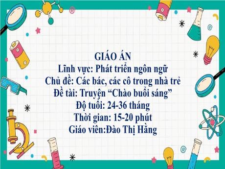 Bài giảng Mầm non Lớp Nhà trẻ - Lĩnh vực phát triển ngôn ngữ - Chủ đề: Các bác, các cô trong nhà trẻ - Đề tài: Truyện Chào buổi sáng - Đào Thị Hằng