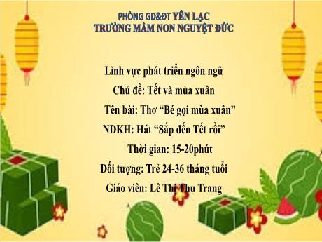 Bài giảng Mầm non Lớp Nhà trẻ - Lĩnh vực phát triển ngôn ngữ - Chủ đề: Tết và mùa xuân - Đề tài: Thơ Bé gọi mùa xuân. Hát Sắp đến Tết rồi - Lê Thị Thu Trang