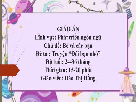 Bài giảng Mầm non Lớp Nhà trẻ - Lĩnh vực phát triển ngôn ngữ - Chủ đề: Bé và các bạn - Đề tài: Truyện Đôi bạn nhỏ - Đào Thị Hằng