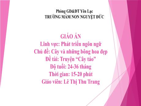Bài giảng Mầm non Lớp Nhà trẻ - Lĩnh vực phát triển ngôn ngữ - Chủ đề: Cây và những bông hoa đẹp - Đề tài: Truyện Cây táo - Lê Thị Thu Trang