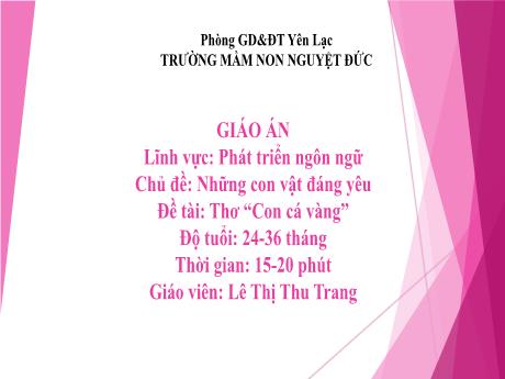 Bài giảng Mầm non Lớp Nhà trẻ - Lĩnh vực phát triển ngôn ngữ - Chủ đề: Những con vật đáng yêu - Đề tài: Thơ Con cá vàng - Lê Thị Thu Trang