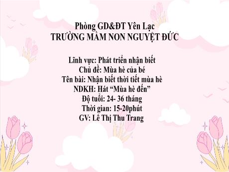 Bài giảng Mầm non Lớp Nhà trẻ - Lĩnh vực phát triển nhận biết - Chủ đề: Mùa hè của bé - Đề tài: Nhận biết thời tiết mùa hè. Hát Mùa hè đến - Lê Thị Thu Trang