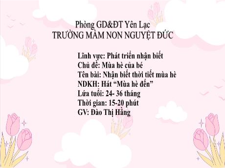 Bài giảng Mầm non Lớp Nhà trẻ - Lĩnh vực phát triển nhận biết - Chủ đề: Mùa hè của bé - Đề tài: Nhận biết thời tiết mùa hè. Hát Mùa hè đến - Đào Thị Hằng