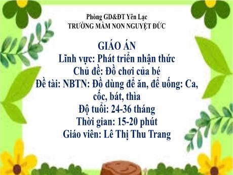 Bài giảng Mầm non Lớp Nhà trẻ - Lĩnh vực phát triển nhận thức - Chủ đề: Đồ chơi của bé - Đề tài: Nhận biết tập nói Đồ dùng để ăn, để uống Ca, cốc, bát, thìa - Lê Thị Thu Trang