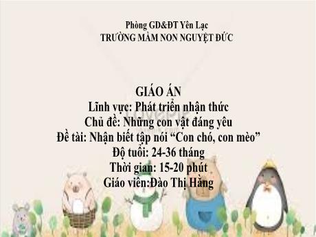 Bài giảng Mầm non Lớp Nhà trẻ - Lĩnh vực phát triển nhận thức - Chủ đề: Những con vật đáng yêu - Đề tài: Nhận biết tập nói Con chó, con mèo - Đào Thị Hằng