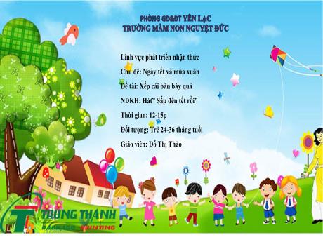 Bài giảng Mầm non Lớp Nhà trẻ - Lĩnh vực phát triển nhận thức - Chủ đề: Ngày tết và ngày xuân - Đề tài: Xếp cái bàn bày quả. Hát Sắp đến tết rồi - Đỗ Thị Thảo