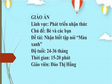Bài giảng Mầm non Lớp Nhà trẻ - Lĩnh vực phát triển nhận thức - Chủ đề: Bé và các bạn - Đề tài: Nhận biết tập nói Màu xanh - Đào Thị Hằng