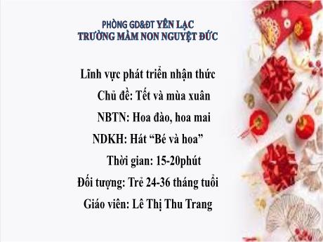 Bài giảng Mầm non Lớp Nhà trẻ - Lĩnh vực phát triển nhận thức - Chủ đề: Tết và mùa xuân - Nhận biết Hoa đào, hoa mai. Hát Bé và hoa - Lê Thị Thu Trang