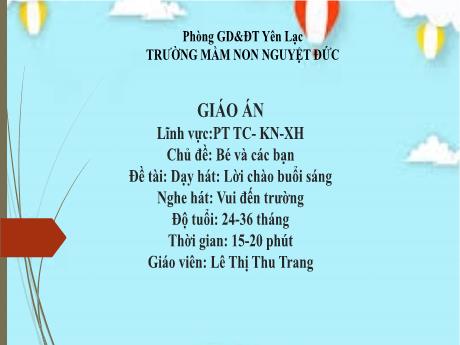 Bài giảng Mầm non Lớp Nhà trẻ - Lĩnh vực phát triển tình cảm, kĩ năng xã hội - Chủ đề: Bé và các bạn - Đề tài: Dạy hát Lời chào buổi sáng. Nghe hát Vui đến trường - Lê Thị Thu Trang