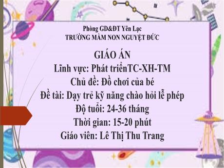 Bài giảng Mầm non Lớp Nhà trẻ - Lĩnh vực phát triển tình cảm, xã hội, thẩm mỹ - Chủ đề: Đồ chơi của bé - Đề tài: Dạy trẻ kỹ năng chào hỏi lễ phép - Lê Thị Thu Trang
