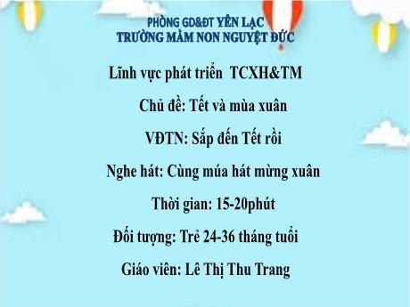 Bài giảng Mầm non Lớp Nhà trẻ - Lĩnh vực phát triển tình cảm, xã hội và thẩm mĩ - Chủ đề: Tết và mùa xuân - Đề tài: Vận động theo nhạc Sắp đến Tết rồi. Nghe hát Cùng múa hát mừng xuân - Lê Thị Thu Trang