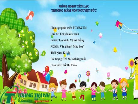Bài giảng Mầm non Lớp Nhà trẻ - Lĩnh vực phát triển tình cảm, xã hội, thẩm mĩ - Chủ đề: Em yêu cây xanh - Đề tài: Tạo hình Vẽ nét thẳng. Vận động Màu hoa - Đỗ Thị Thảo